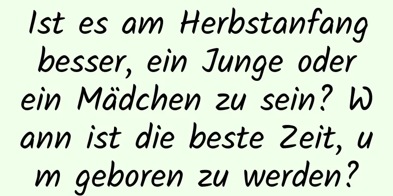 Ist es am Herbstanfang besser, ein Junge oder ein Mädchen zu sein? Wann ist die beste Zeit, um geboren zu werden?