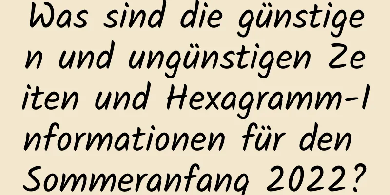 Was sind die günstigen und ungünstigen Zeiten und Hexagramm-Informationen für den Sommeranfang 2022?