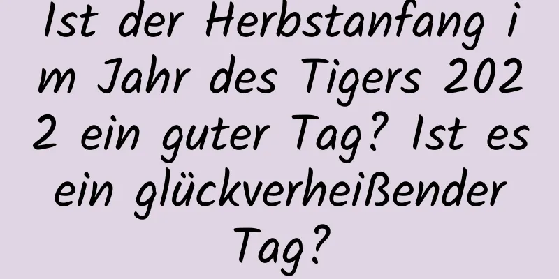 Ist der Herbstanfang im Jahr des Tigers 2022 ein guter Tag? Ist es ein glückverheißender Tag?