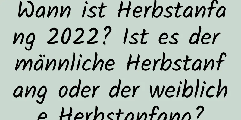 Wann ist Herbstanfang 2022? Ist es der männliche Herbstanfang oder der weibliche Herbstanfang?