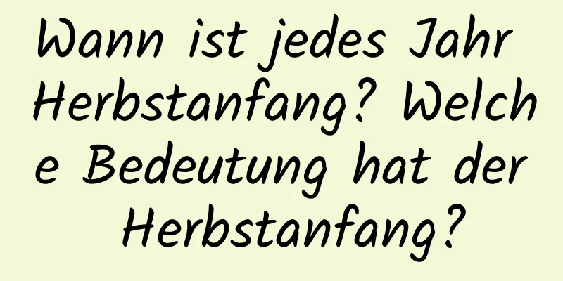 Wann ist jedes Jahr Herbstanfang? Welche Bedeutung hat der Herbstanfang?