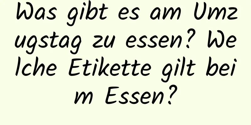 Was gibt es am Umzugstag zu essen? Welche Etikette gilt beim Essen?