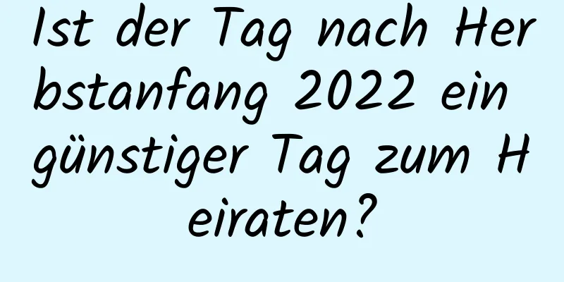 Ist der Tag nach Herbstanfang 2022 ein günstiger Tag zum Heiraten?