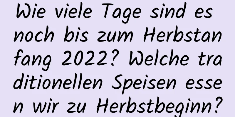 Wie viele Tage sind es noch bis zum Herbstanfang 2022? Welche traditionellen Speisen essen wir zu Herbstbeginn?