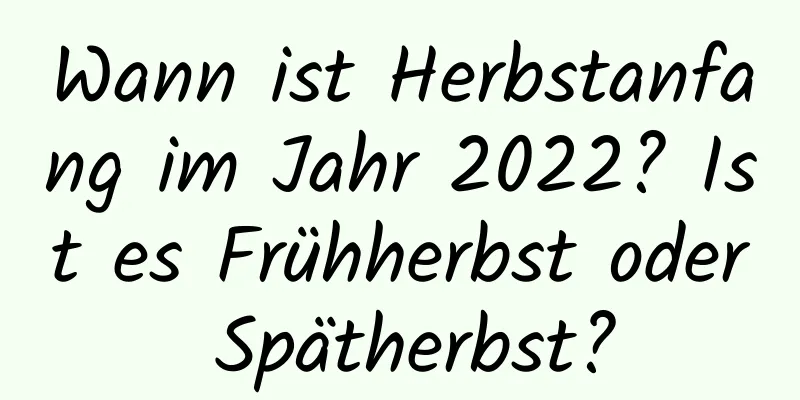 Wann ist Herbstanfang im Jahr 2022? Ist es Frühherbst oder Spätherbst?