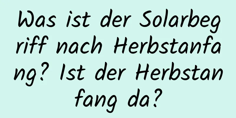 Was ist der Solarbegriff nach Herbstanfang? Ist der Herbstanfang da?