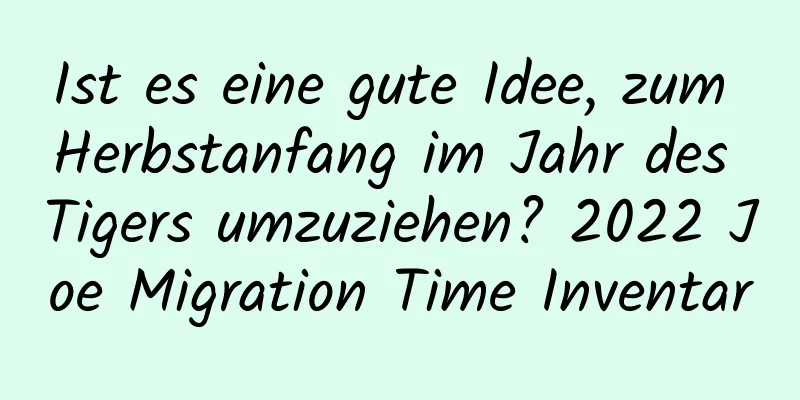 Ist es eine gute Idee, zum Herbstanfang im Jahr des Tigers umzuziehen? 2022 Joe Migration Time Inventar