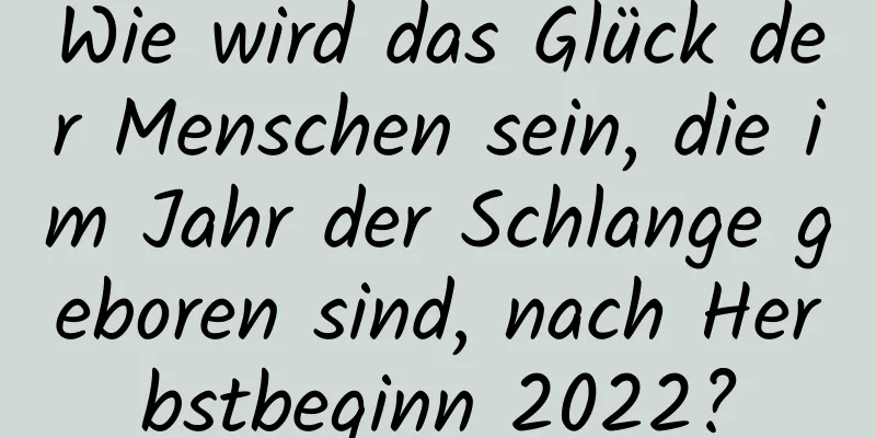 Wie wird das Glück der Menschen sein, die im Jahr der Schlange geboren sind, nach Herbstbeginn 2022?