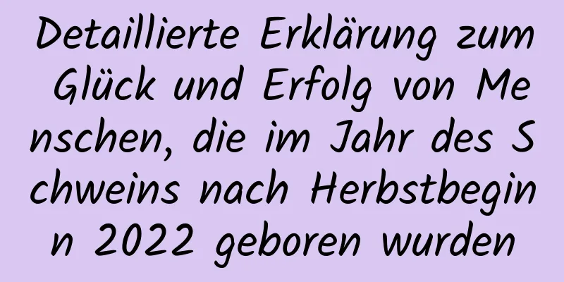 Detaillierte Erklärung zum Glück und Erfolg von Menschen, die im Jahr des Schweins nach Herbstbeginn 2022 geboren wurden