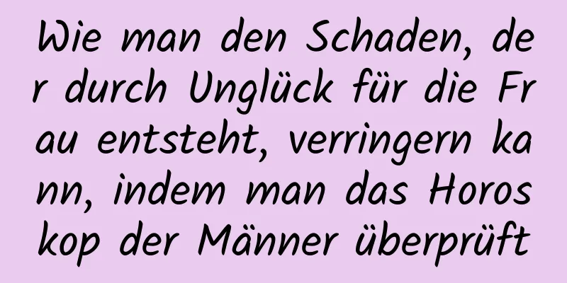 Wie man den Schaden, der durch Unglück für die Frau entsteht, verringern kann, indem man das Horoskop der Männer überprüft