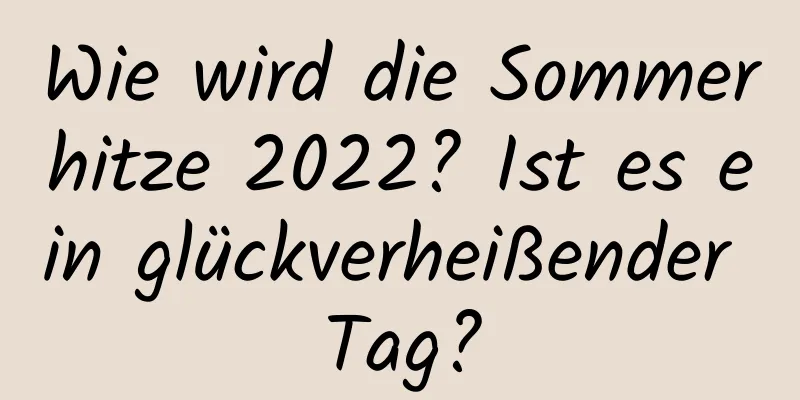 Wie wird die Sommerhitze 2022? Ist es ein glückverheißender Tag?