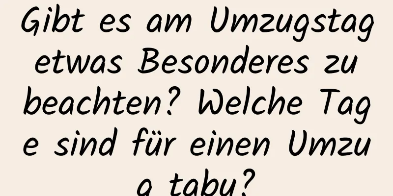 Gibt es am Umzugstag etwas Besonderes zu beachten? Welche Tage sind für einen Umzug tabu?