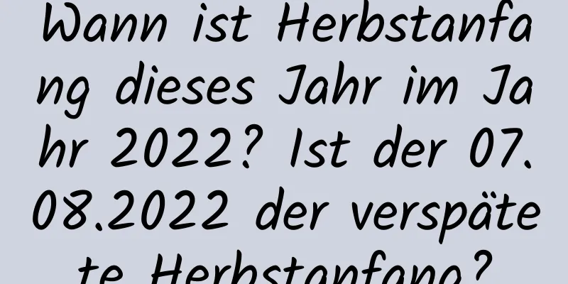 Wann ist Herbstanfang dieses Jahr im Jahr 2022? Ist der 07.08.2022 der verspätete Herbstanfang?