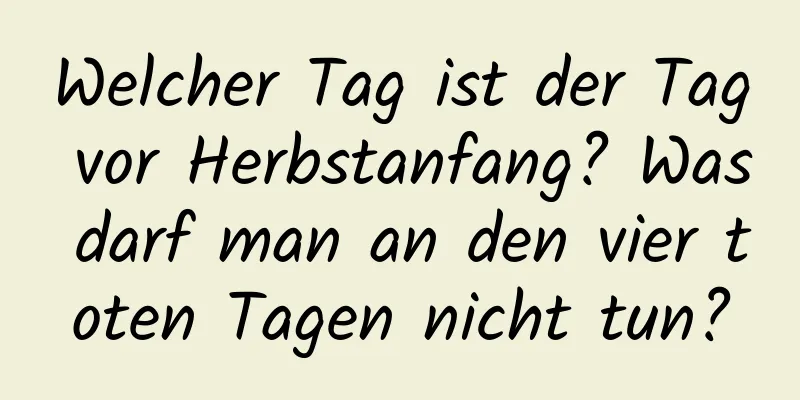 Welcher Tag ist der Tag vor Herbstanfang? Was darf man an den vier toten Tagen nicht tun?