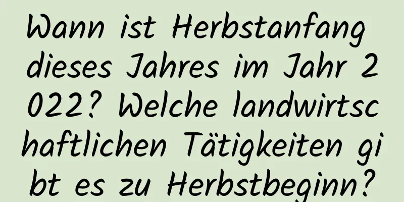 Wann ist Herbstanfang dieses Jahres im Jahr 2022? Welche landwirtschaftlichen Tätigkeiten gibt es zu Herbstbeginn?