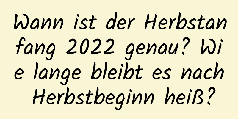 Wann ist der Herbstanfang 2022 genau? Wie lange bleibt es nach Herbstbeginn heiß?