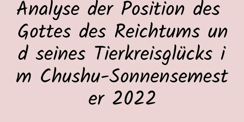 Analyse der Position des Gottes des Reichtums und seines Tierkreisglücks im Chushu-Sonnensemester 2022