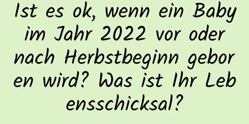 Ist es ok, wenn ein Baby im Jahr 2022 vor oder nach Herbstbeginn geboren wird? Was ist Ihr Lebensschicksal?