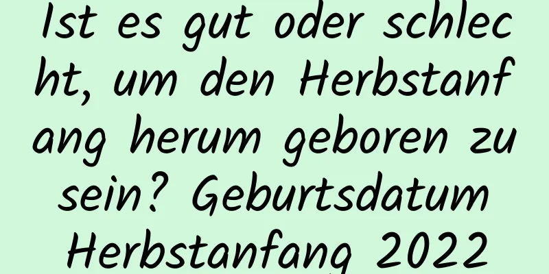 Ist es gut oder schlecht, um den Herbstanfang herum geboren zu sein? Geburtsdatum Herbstanfang 2022