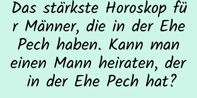 Das stärkste Horoskop für Männer, die in der Ehe Pech haben. Kann man einen Mann heiraten, der in der Ehe Pech hat?