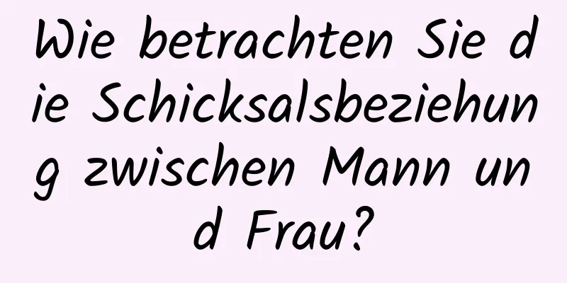 Wie betrachten Sie die Schicksalsbeziehung zwischen Mann und Frau?