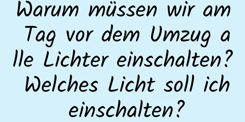 Warum müssen wir am Tag vor dem Umzug alle Lichter einschalten? Welches Licht soll ich einschalten?