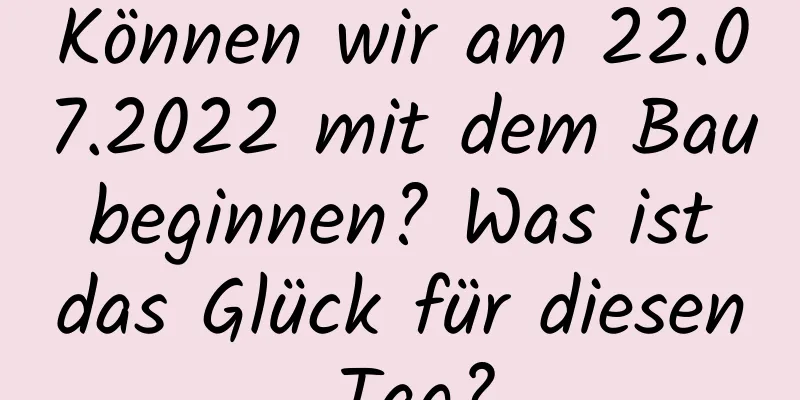 Können wir am 22.07.2022 mit dem Bau beginnen? Was ist das Glück für diesen Tag?