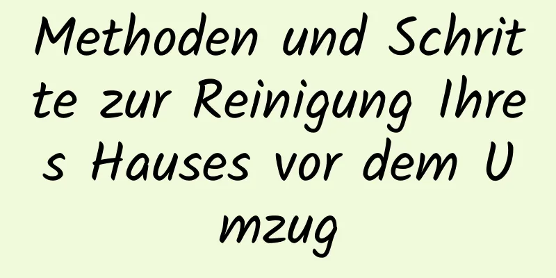 Methoden und Schritte zur Reinigung Ihres Hauses vor dem Umzug