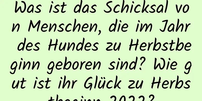 Was ist das Schicksal von Menschen, die im Jahr des Hundes zu Herbstbeginn geboren sind? Wie gut ist ihr Glück zu Herbstbeginn 2022?