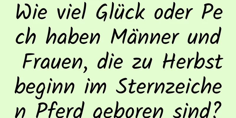 Wie viel Glück oder Pech haben Männer und Frauen, die zu Herbstbeginn im Sternzeichen Pferd geboren sind?