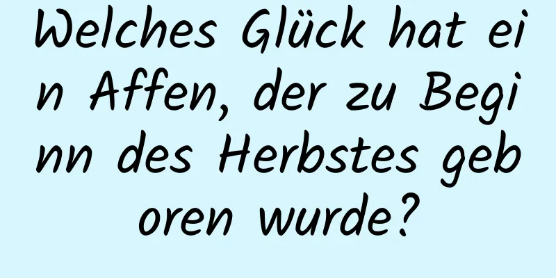 Welches Glück hat ein Affen, der zu Beginn des Herbstes geboren wurde?