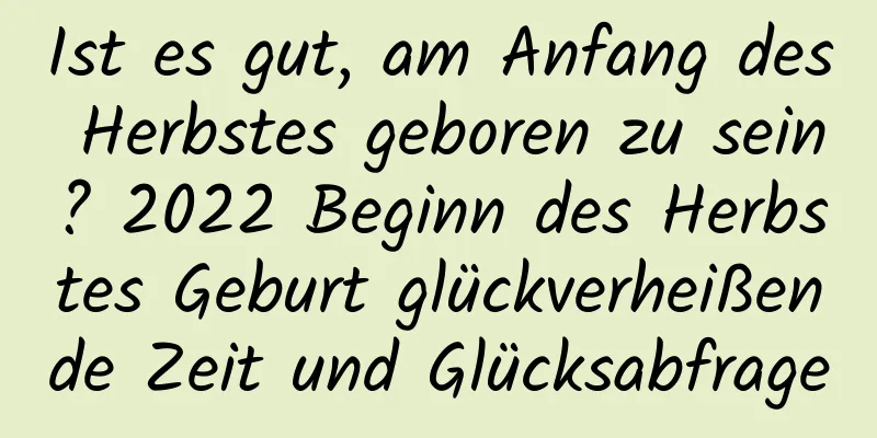 Ist es gut, am Anfang des Herbstes geboren zu sein? 2022 Beginn des Herbstes Geburt glückverheißende Zeit und Glücksabfrage