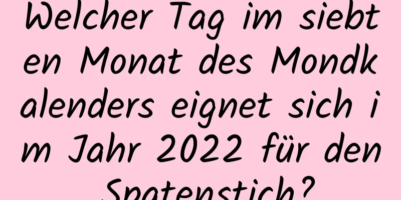 Welcher Tag im siebten Monat des Mondkalenders eignet sich im Jahr 2022 für den Spatenstich?