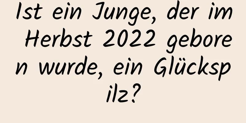 Ist ein Junge, der im Herbst 2022 geboren wurde, ein Glückspilz?