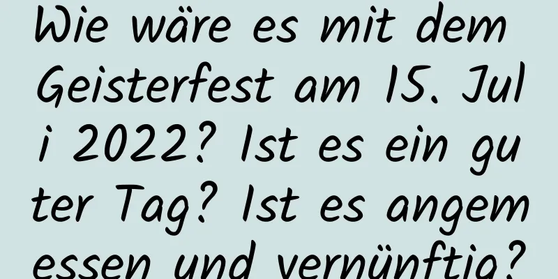 Wie wäre es mit dem Geisterfest am 15. Juli 2022? Ist es ein guter Tag? Ist es angemessen und vernünftig?