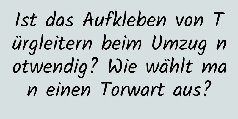 Ist das Aufkleben von Türgleitern beim Umzug notwendig? Wie wählt man einen Torwart aus?