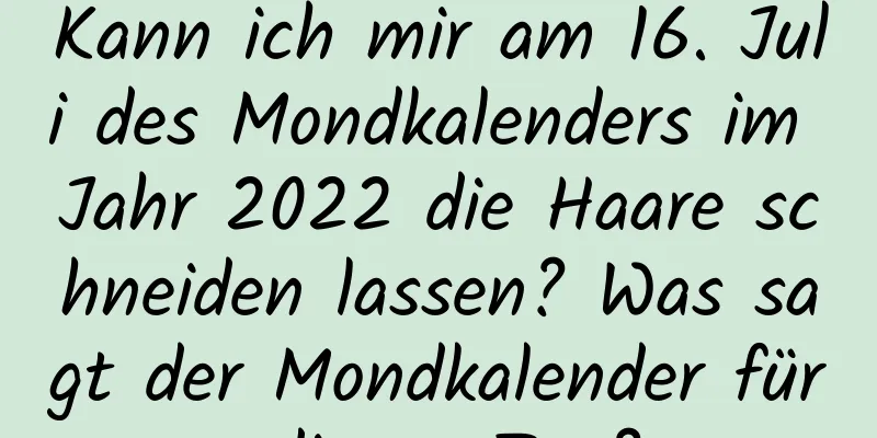 Kann ich mir am 16. Juli des Mondkalenders im Jahr 2022 die Haare schneiden lassen? Was sagt der Mondkalender für diesen Tag?