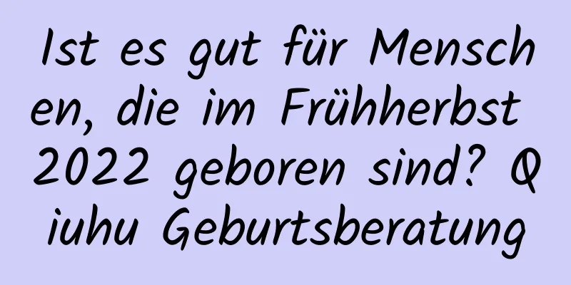 Ist es gut für Menschen, die im Frühherbst 2022 geboren sind? Qiuhu Geburtsberatung