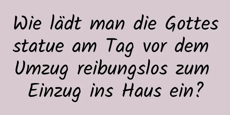 Wie lädt man die Gottesstatue am Tag vor dem Umzug reibungslos zum Einzug ins Haus ein?