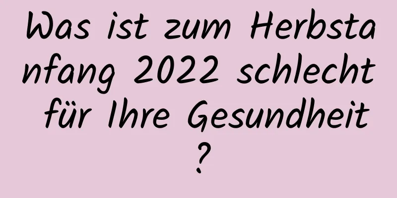 Was ist zum Herbstanfang 2022 schlecht für Ihre Gesundheit?