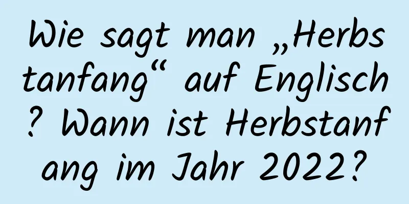 Wie sagt man „Herbstanfang“ auf Englisch? Wann ist Herbstanfang im Jahr 2022?