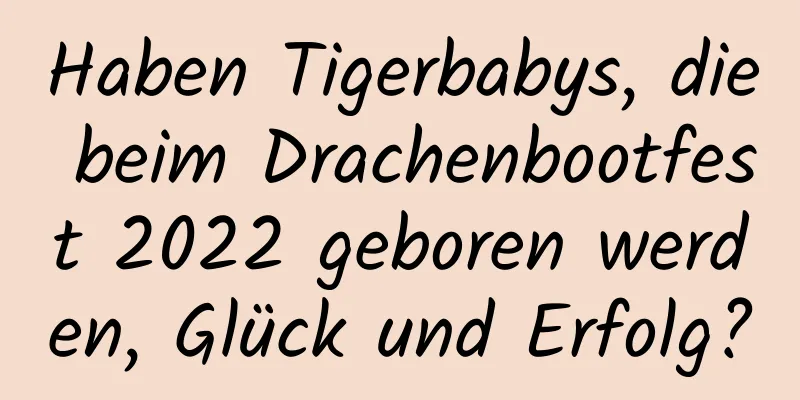 Haben Tigerbabys, die beim Drachenbootfest 2022 geboren werden, Glück und Erfolg?