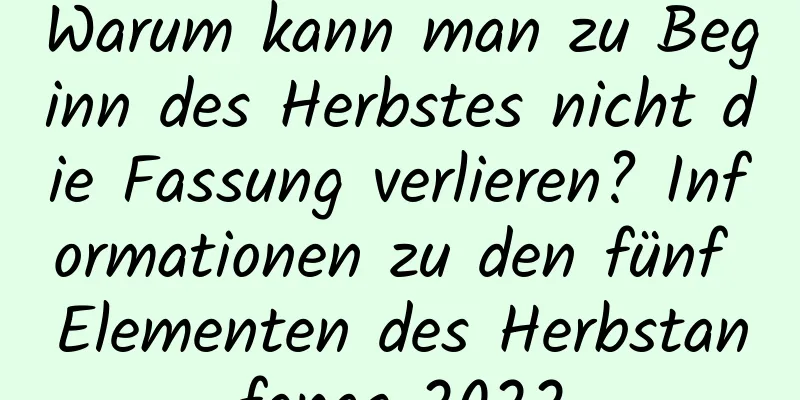 Warum kann man zu Beginn des Herbstes nicht die Fassung verlieren? Informationen zu den fünf Elementen des Herbstanfangs 2022