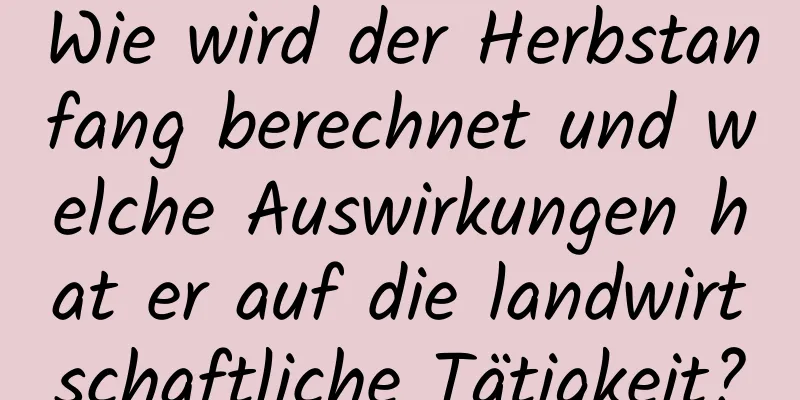 Wie wird der Herbstanfang berechnet und welche Auswirkungen hat er auf die landwirtschaftliche Tätigkeit?