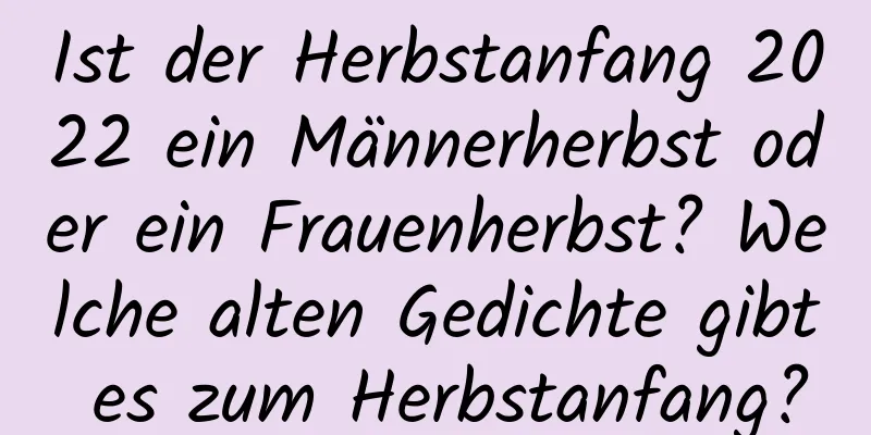 Ist der Herbstanfang 2022 ein Männerherbst oder ein Frauenherbst? Welche alten Gedichte gibt es zum Herbstanfang?