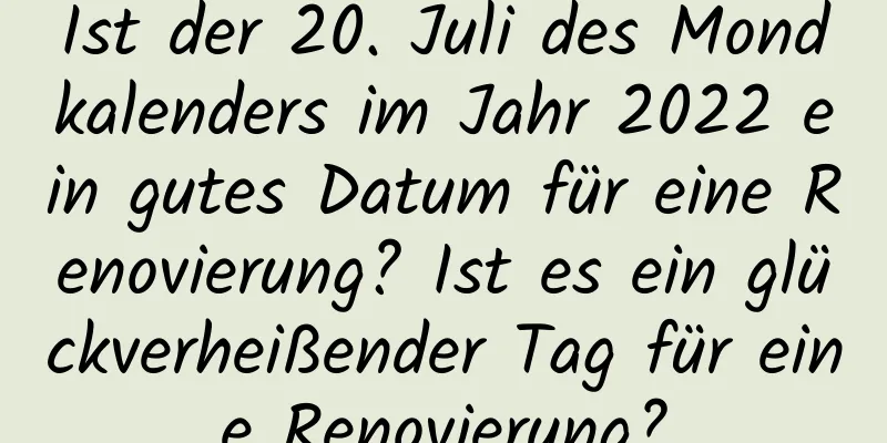 Ist der 20. Juli des Mondkalenders im Jahr 2022 ein gutes Datum für eine Renovierung? Ist es ein glückverheißender Tag für eine Renovierung?