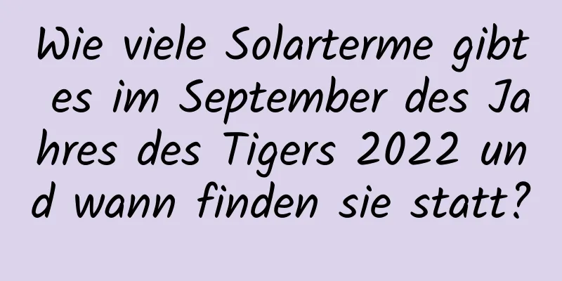 Wie viele Solarterme gibt es im September des Jahres des Tigers 2022 und wann finden sie statt?