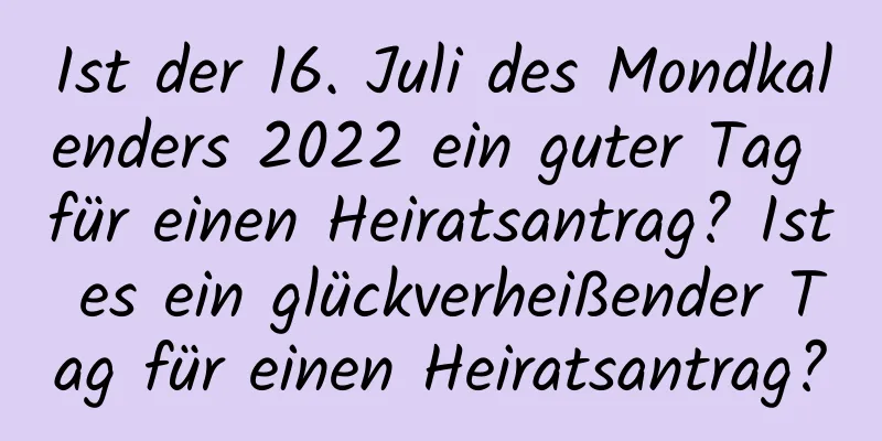 Ist der 16. Juli des Mondkalenders 2022 ein guter Tag für einen Heiratsantrag? Ist es ein glückverheißender Tag für einen Heiratsantrag?