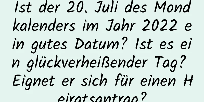 Ist der 20. Juli des Mondkalenders im Jahr 2022 ein gutes Datum? Ist es ein glückverheißender Tag? Eignet er sich für einen Heiratsantrag?