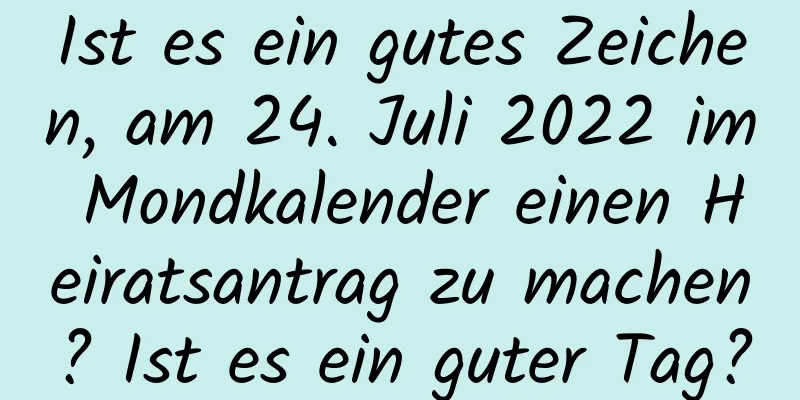 Ist es ein gutes Zeichen, am 24. Juli 2022 im Mondkalender einen Heiratsantrag zu machen? Ist es ein guter Tag?